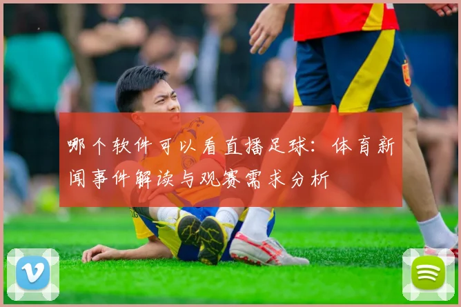 哪个软件可以看直播足球：体育新闻事件解读与观赛需求分析