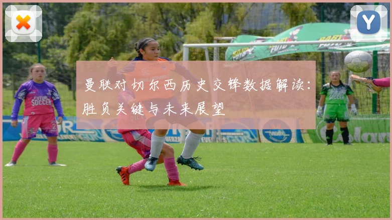 曼联对切尔西历史交锋数据解读：胜负关键与未来展望