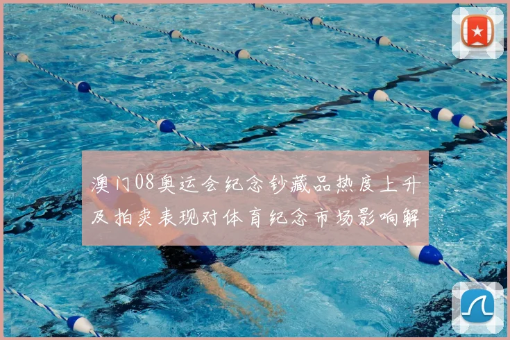 澳门08奥运会纪念钞藏品热度上升及拍卖表现对体育纪念市场影响解读