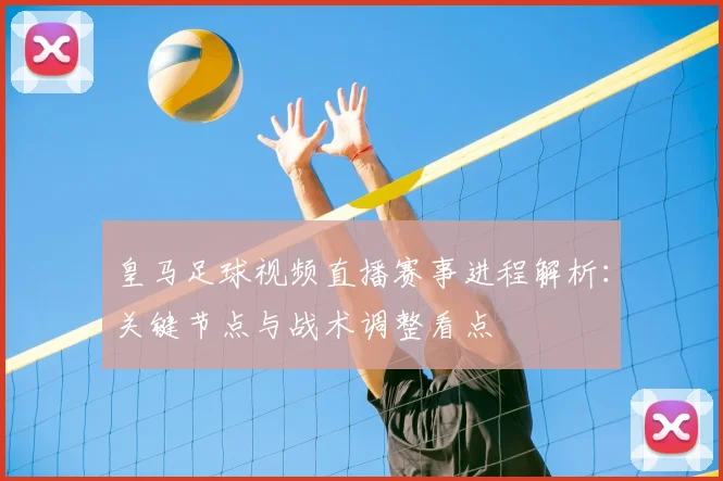 皇马足球视频直播赛事进程解析：关键节点与战术调整看点