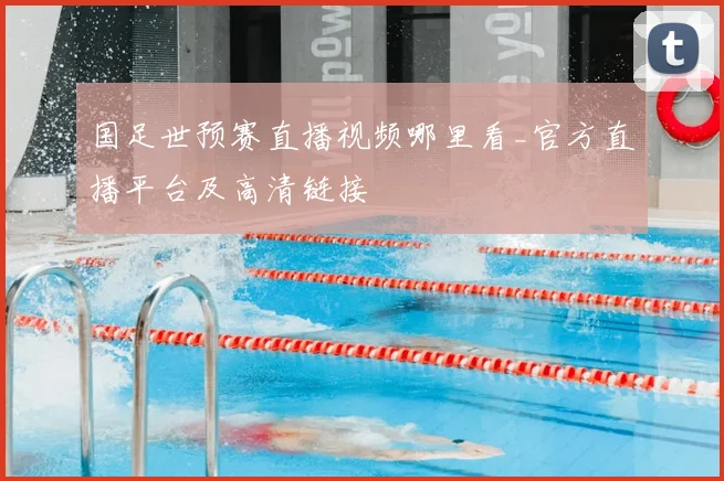 国足世预赛直播视频哪里看_官方直播平台及高清链接