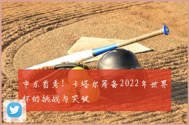 中东首秀!卡塔尔筹备2022年世界杯的挑战与突破