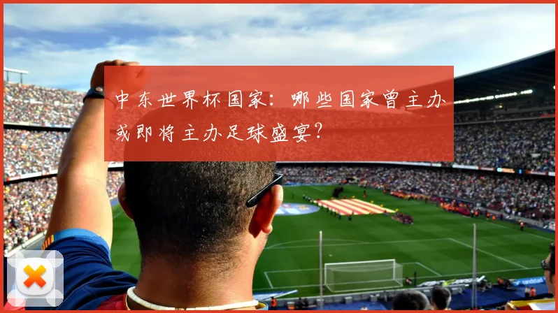 中东世界杯国家：哪些国家曾主办或即将主办足球盛宴？