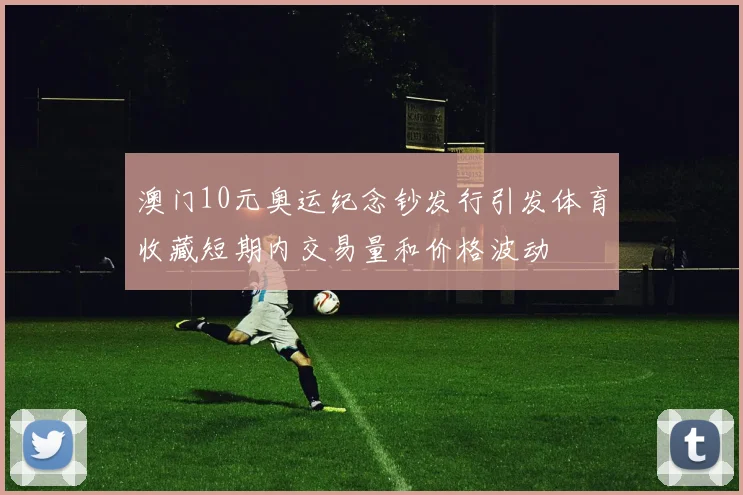 澳门10元奥运纪念钞发行引发体育收藏短期内交易量和价格波动