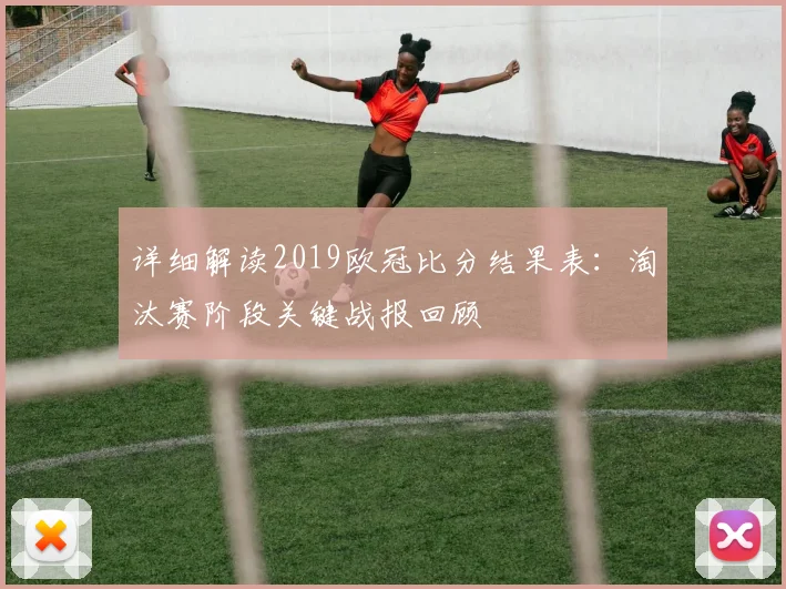 详细解读2019欧冠比分结果表：淘汰赛阶段关键战报回顾