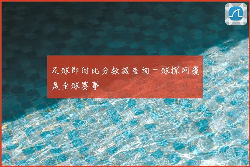 足球即时比分数据查询 - 球探网覆盖全球赛事